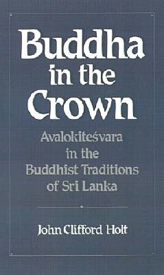Buddha in the Crown: Avalokitesvara in the Buddhist Traditions of Sri Lanka