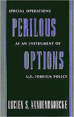 Perilous Options: Special Operations as an Instrument of U.S. Foreign Policy