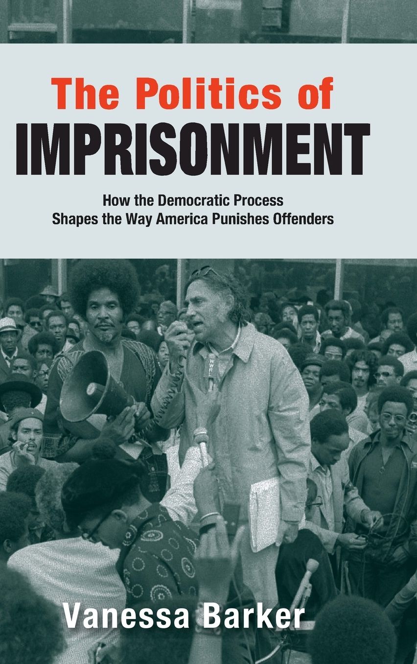 The Politics of Imprisonment: How the Democratic Process Shapes the Way America Punishes Offenders