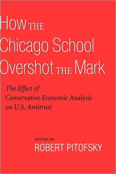How the Chicago School Overshot the Mark: The Effect of Conservative Economic Analysis on U.S. Antitrust