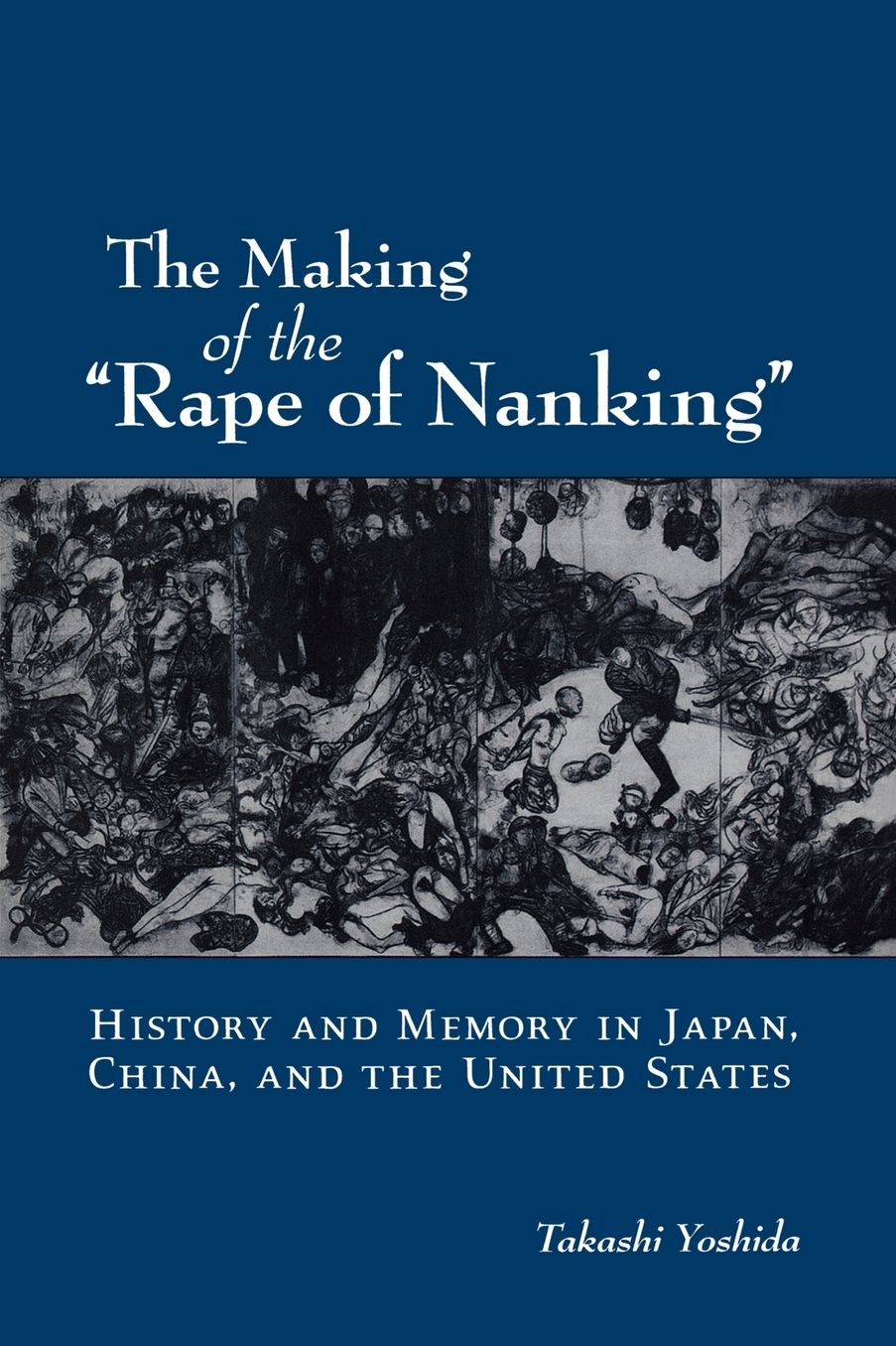 The Making of the "Rape of Nanking": History and Memory in Japan, China, and the United States