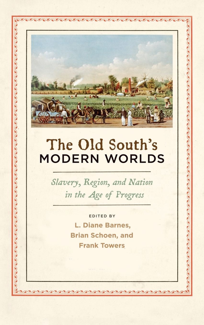 The Old South's Modern Worlds: Slavery, Region, and Nation in the Age of Progress