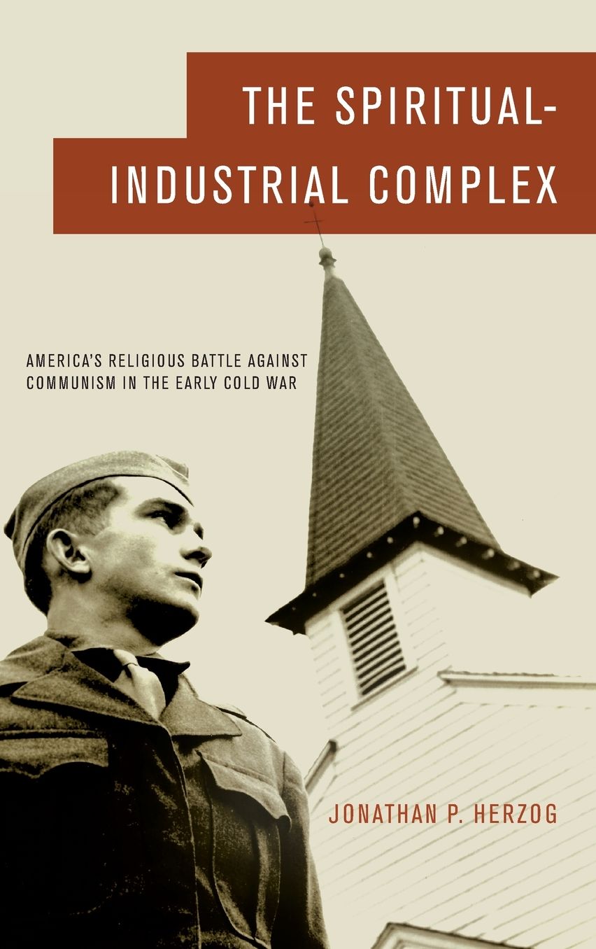 The Spiritual-Industrial Complex: America's Religious Battle against Communism in the Early Cold War