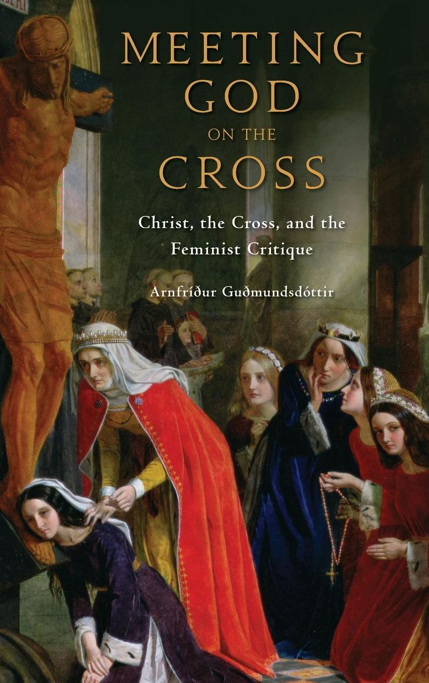 Meeting God on the Cross: Feminist Christologies and the Theology of the Cross