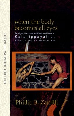 When the Body Becomes All Eyes: Paradigms, DisCourses and Practices of Power in Kalarippayattu, a South Indian Martial Art