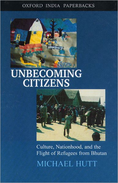 Unbecoming Citizens: Culture, Nationhood, and the Flight of Refugees from Bhutan