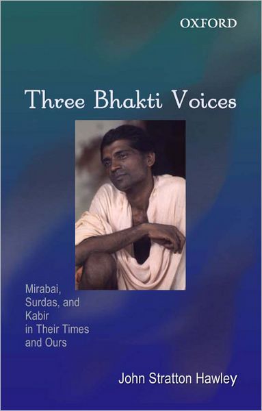 Three Bhakti Voices: Mirabai, Surdas, and Kabir in Their Times and Ours