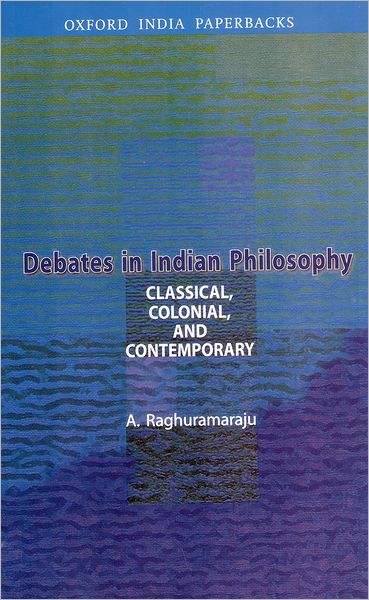 Debates in Indian Philosophy: Classical, Colonial, and Contemporary