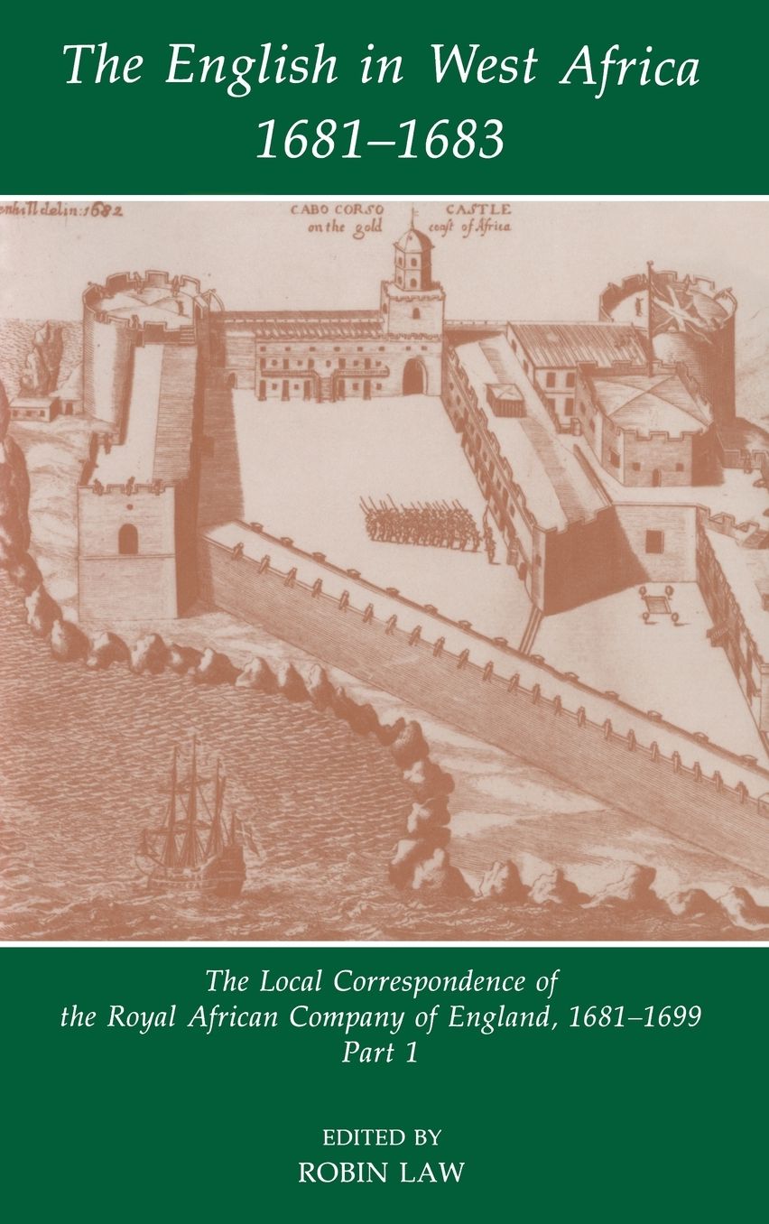 The English in West Africa 1681-1683: The Local Correspondence of the Royal African Company of England 1681-1699, Part 1