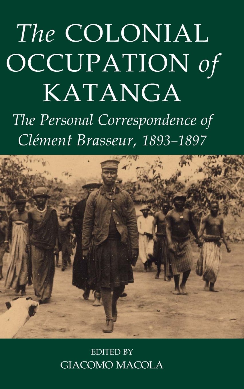 The Colonial Occupation of Katanga: The Personal Correspondence of Cl&eacutement Brasseur, 1893-1897