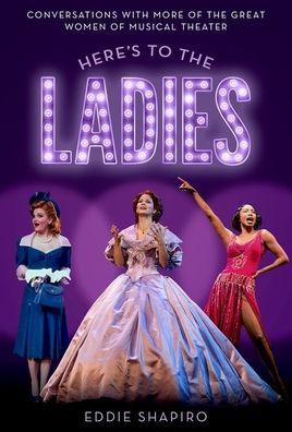 Here's to the Ladies: Conversations with More of the Great Women of Musical Theater