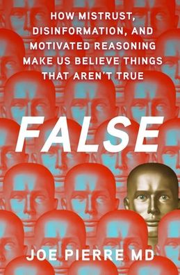 False: How Mistrust, Disinformation, and Motivated Reasoning Make Us Believe Things that Aren't True