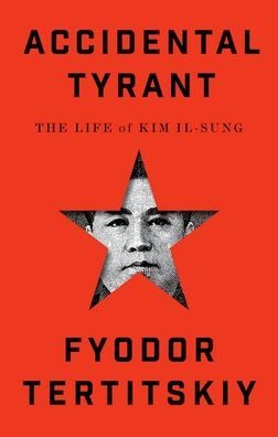 Accidental Tyrant: A Biography of Kim il-Sung