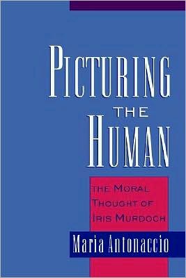 Picturing the Human: The Moral Thought of Iris Murdoch