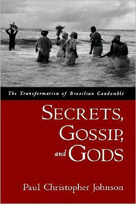 Secrets, Gossip, and Gods: The Transformation of Brazilian Candomblé