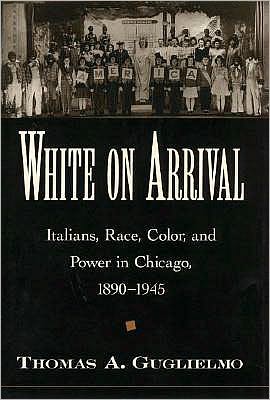 White on Arrival: Italians, Race, Color, and Power in Chicago, 1890-1945