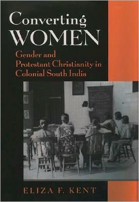 Converting Women: Gender and Protestant Christianity in Colonial South India