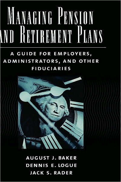 Managing Pension and Retirement Plans: A Guide for Employers, Administrators, and Other Fiduciaries