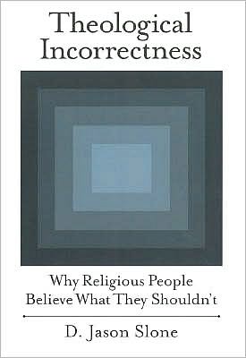 Theological Incorrectness: Why Religious People Believe What They Shouldn't: Why Religious People Believe What They Shouldn't