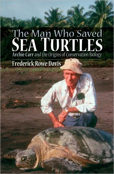 The Man Who Saved Sea Turtles: Archie Carr and the Origins of Conservation Biology