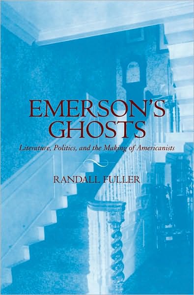 Emerson's Ghosts: Literature, Politics, and the Making of Americanists