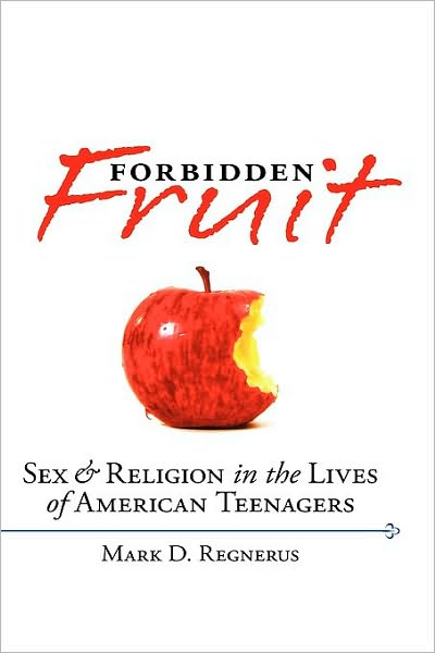 Forbidden Fruit : Sex and Religion in the Lives of American Teenagers: Sex and Religion in the Lives of American Teenagers