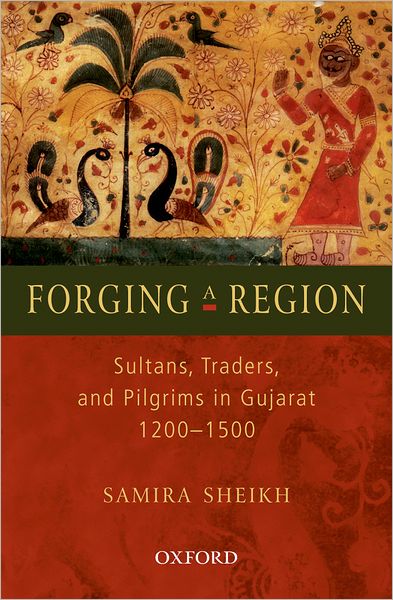 Forging A Region Sultans: Sultans, Trader, and Pilgrims in Gujarat, 1200-1500