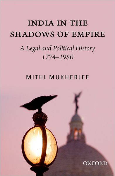 India in the Shadows of Empire: A Legal and Political History (1774-1950)