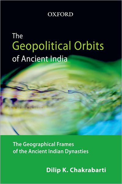 The Geopolitical Orbits of Ancient India: The Geographical Frames of the Ancient Indian Dynasties