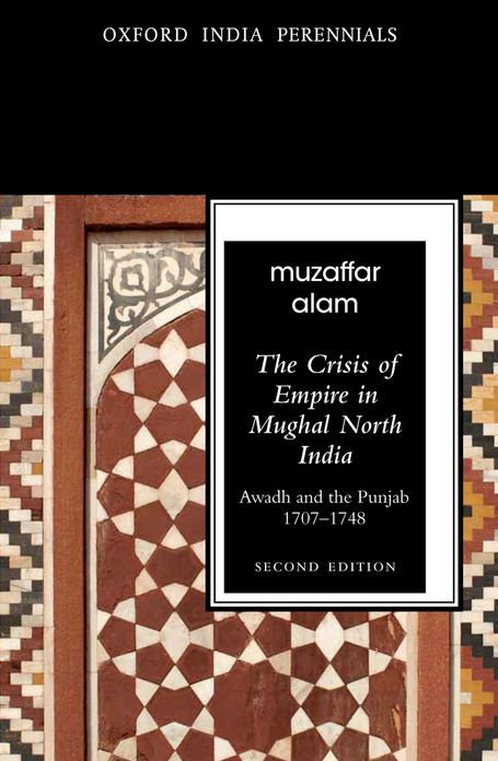 The Crisis of Empire in Mughal North India Awadh and Punjab, 1707-48 Second Edition