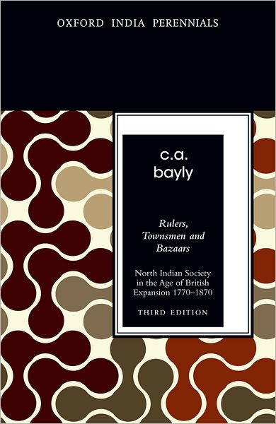 Rulers, Townsmen and Bazaars North Indian Society in the Age of British Expansion 1770-1870 (Third Edition)