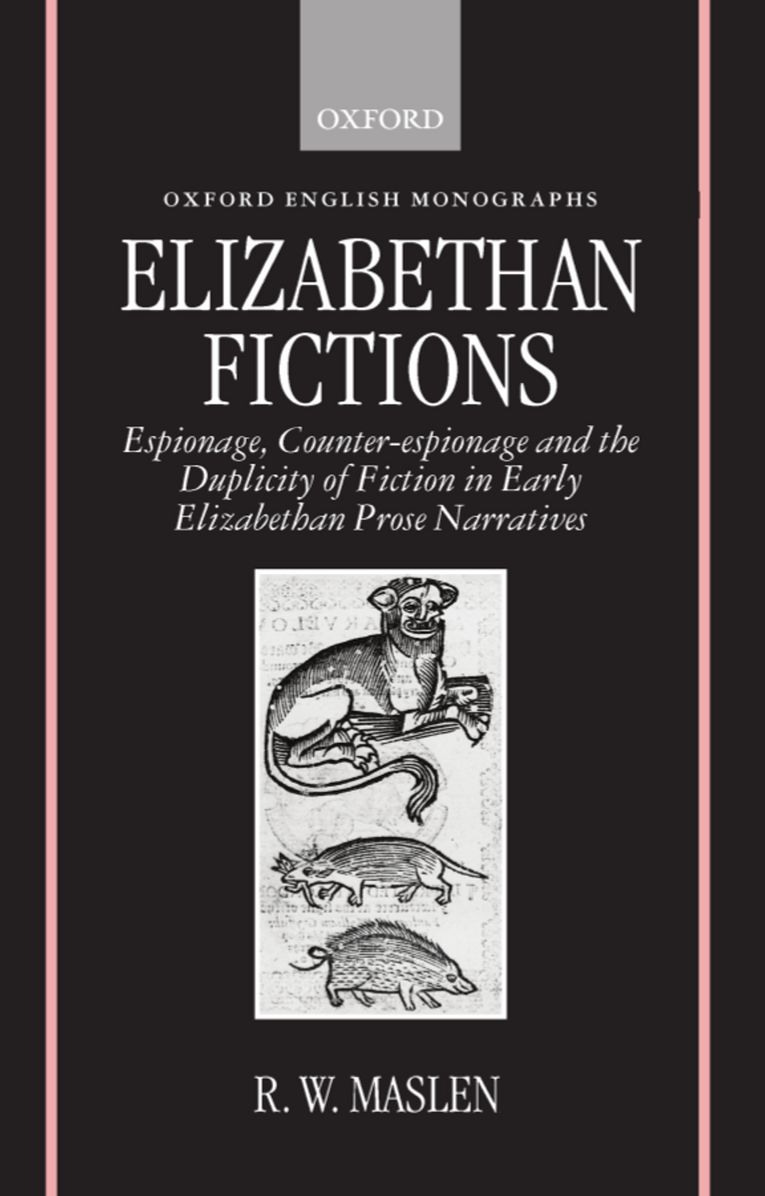 Elizabethan Fictions (Oxford English Monographs Series): Espionage, Counter-Espionage and the Duplicity of Fiction in Early Elizabethan Prose Narratives