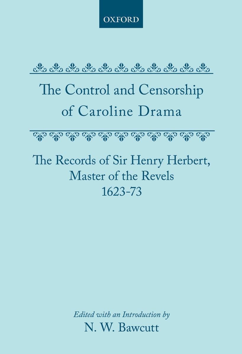 The Control and Censorship of Caroline Drama: The Records of Sir Henry Herbert, Master of the Revels, 1623-73