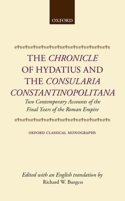 Chronicle of Hydatius and the Consularia Constantinopolitana: Two Contemporary Accounts of the Final Years of the Roman Empire