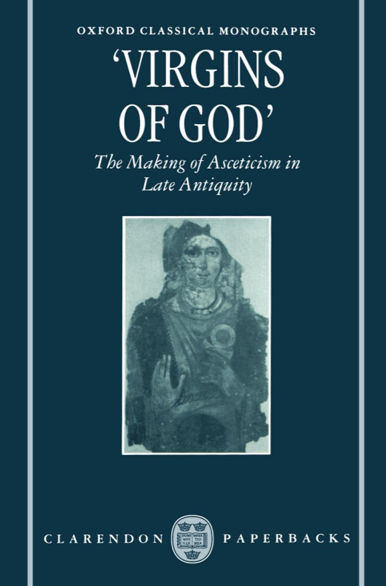 Virgins of God; The Making of Asceticism in Late Antiquity