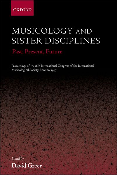 Musicology and Sister Disciplines: Past, Present, Future: Proceedings of the 16th International Congress of the International Musicological Society, London, 1997