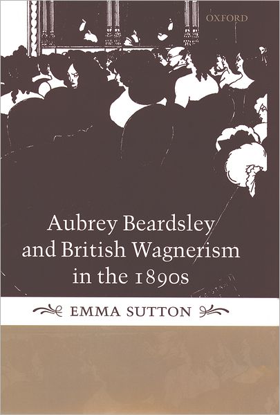 Aubrey Beardsley and British Wagnerism in the 1890s: The Imperfect Wagnerites