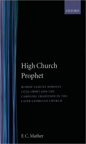 High Church Prophet: Bishop Samuel Horsley (1733-1806) and the Caroline Tradition in the Later Georgian Church