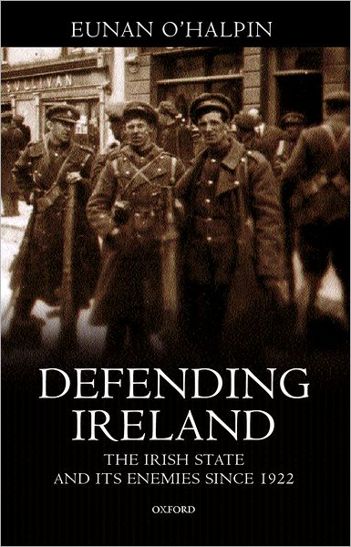Defending Ireland: The Irish State and Its Enemies since 1922