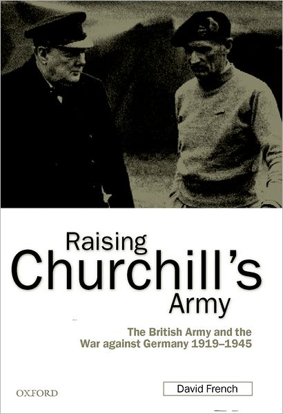 Raising Churchill's Army: The British Army and the War Against Germany, 1919-1945