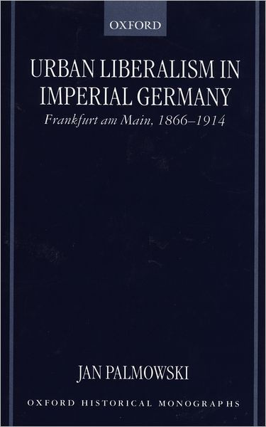 Urban Liberalism in Imperial Germany: Frankfurt am-Main, 1866-1914