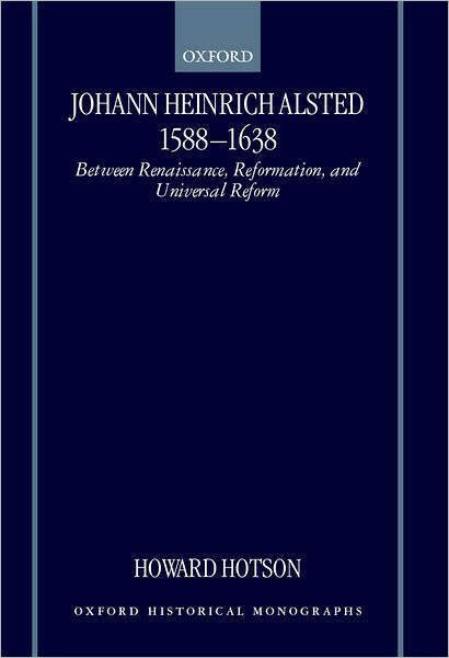 Johann Heinrich Alsted 1588-1638: Between Renaissance, Reformation, and Universal Reform