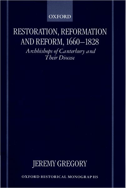 Restoration, Reformation, and Reform, 1660-1828: Archbishops of Cantebury and Their Diocese