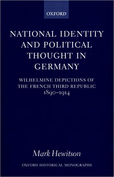 National Identity and Political Thought in Germany : Wilhelmine Depictions of the French Third Republic, 1890-1914