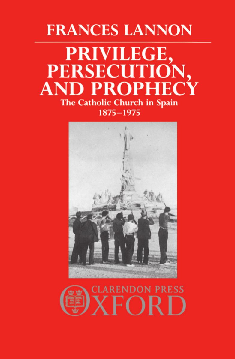 Privilege, Persecution and Prophecy: The Catholic Church in Spain, 1875-1975