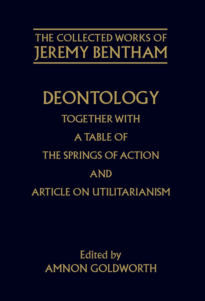 Deontology Together with A Table of the Springs of Action and Article on Utilitarianism (The Collected Works of Jeremy Bentham Series)