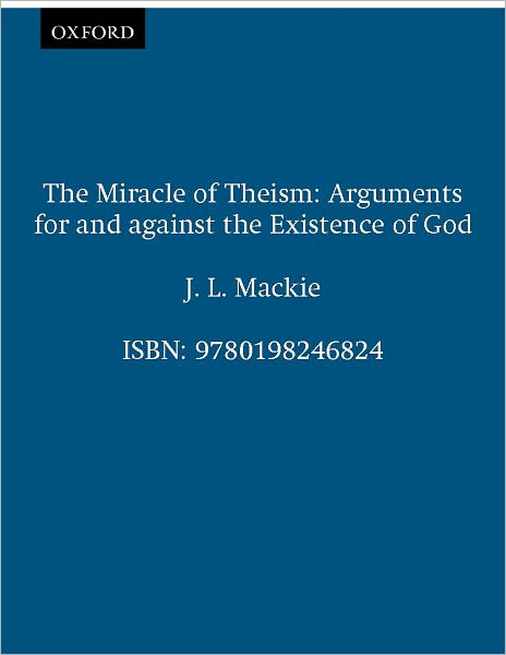 The Miracle of Theism: Arguments For and Against the Existence of God