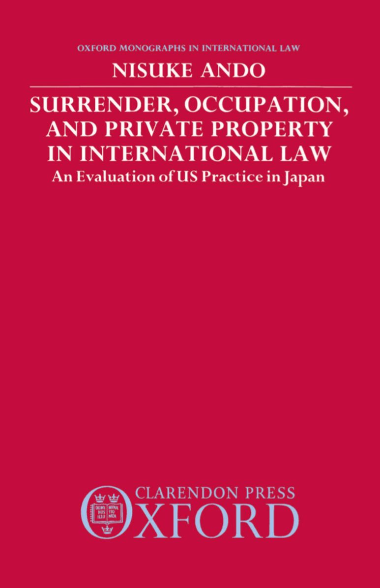 Surrender, Occupation, and Private Property in International Law (Oxford Monographs in International Law Series): An Evaluation of US Practice in Japan