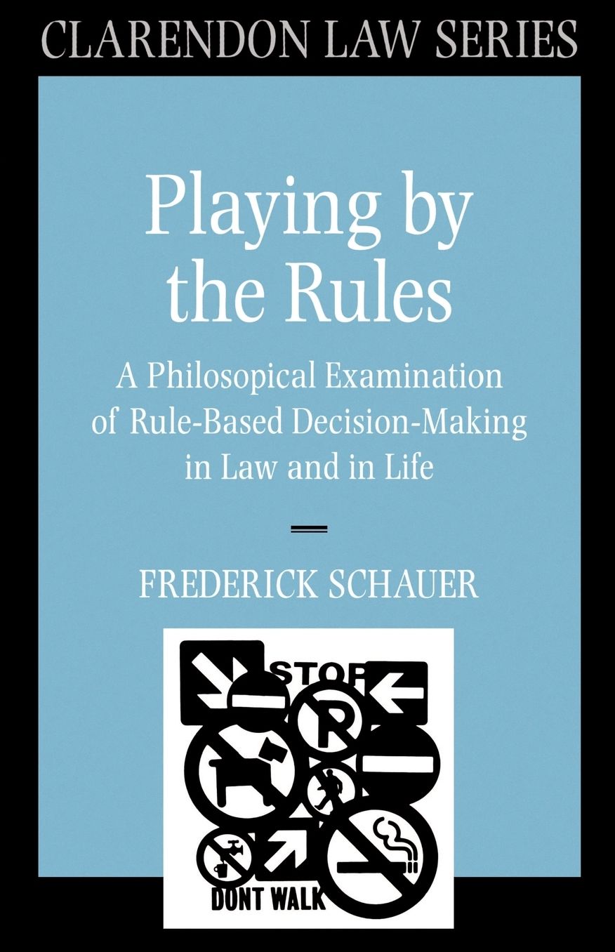 Playing by the Rules: A Philosophical Examination of Rule-Based Decision Making in Law and in Life