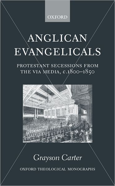 Anglican Evangelicals: Protestant Secessions from the Via Media, C. 1800-1850